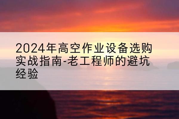荣成高空作业升降机厂家推荐-2024年高空作业设备选购实战指南-老工程师的避坑经验