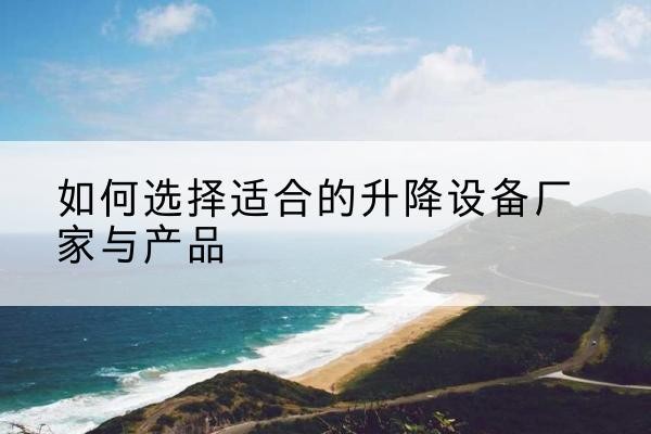 荣成电动升降平台厂家-如何选择适合的升降设备厂家与产品