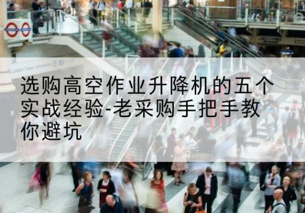 荣成高空作业升降机厂家-选购高空作业升降机的五个实战经验-老采购手把手教你避坑