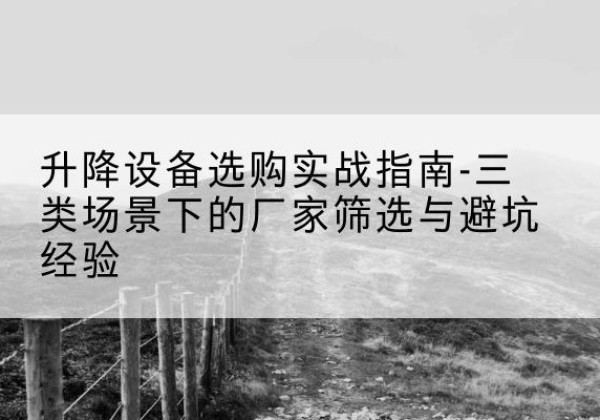 荣成移动式升降机厂家推荐-升降设备选购实战指南-三类场景下的厂家筛选与避坑经验