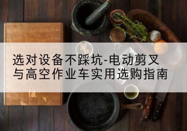 荣成电动剪叉升降平台怎么选-选对设备不踩坑-电动剪叉与高空作业车实用选购指南