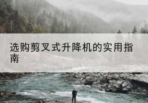 荣成剪叉式升降机怎么选-选购剪叉式升降机的实用指南