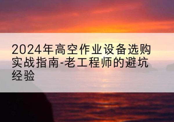 荣成高空作业升降机厂家推荐-2024年高空作业设备选购实战指南-老工程师的避坑经验